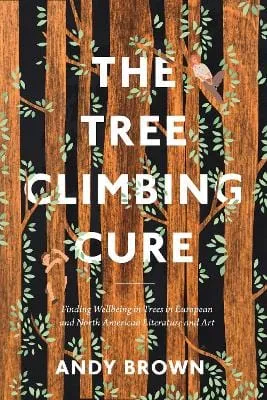 Andy Brown: The Tree Climbing Cure: Finding Wellbeing in Trees in North American Literature and Art: Finding Wellbeing in Trees in European and North American L